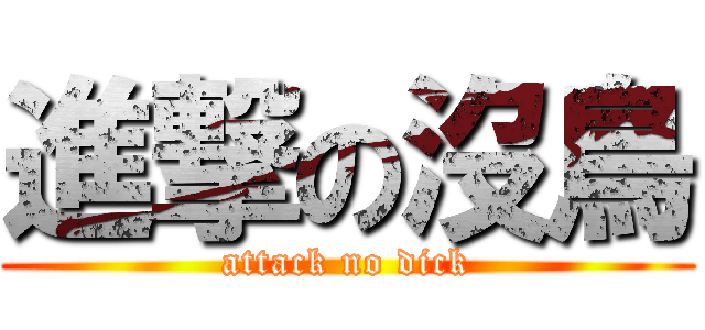 進撃の沒鳥 (attack no dick)