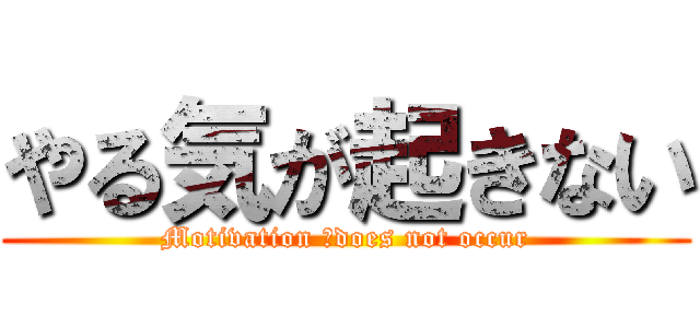 やる気が起きない (Motivation 　does not occur)