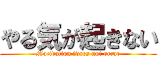 やる気が起きない (Motivation 　does not occur)