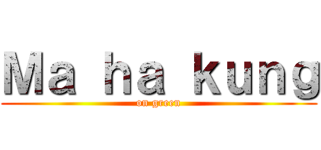 Ｍａ ｈａ ｋｕｎｇ (on green)