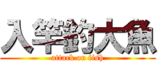 入竿釣大魚 (attack on fish)