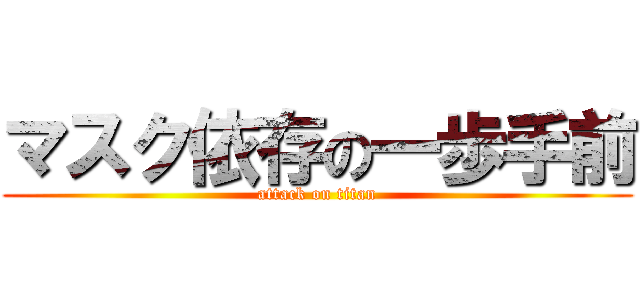 マスク依存の一歩手前 (attack on titan)