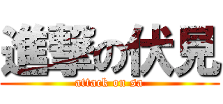 進撃の伏見 (attack on sa)