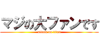 マジの大ファンです (attack on titan)