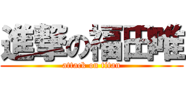 進撃の福田唯 (attack on titan)