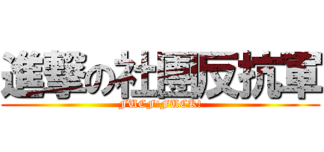 進撃の社團反抗軍 (FUCF!FUCK!)