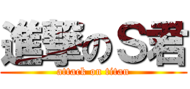 進撃のＳ君 (attack on titan)