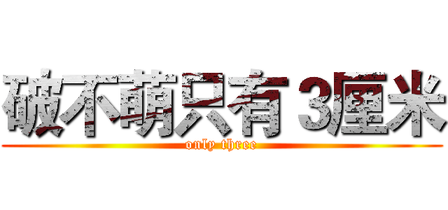破不萌只有３厘米 (only three)
