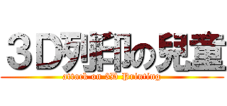 ３Ｄ列印の兒童 (attack on 3D Printing)