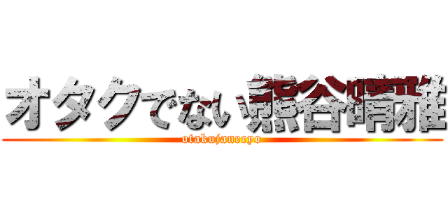 オタクでない熊谷晴雅 (otakujaneeyo)