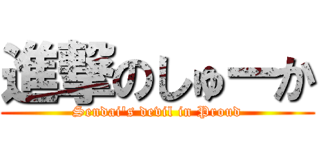 進撃のしゅーか (Sendai's devil in Proud)
