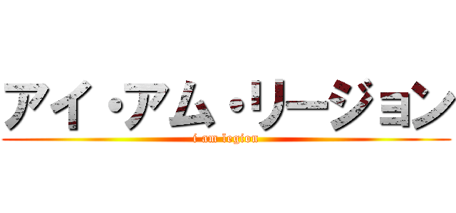 アイ・アム・リージョン (i am legion)