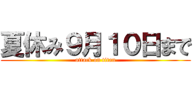 夏休み９月１０日まで (attack on titan)