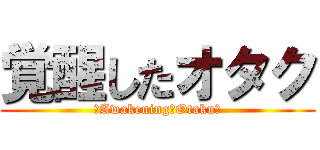 覚醒したオタク (－Awakening　Otaku－)