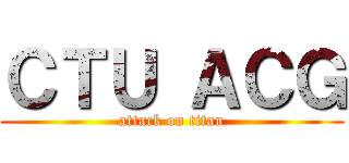 ＣＴＵ ＡＣＧ (attack on titan)