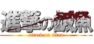 進撃の鹹魚 (attack on titan)