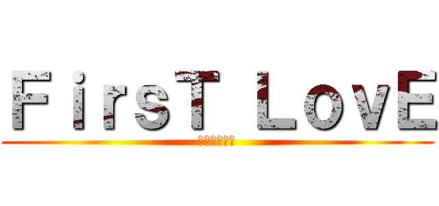 ＦｉｒｓＴ ＬｏｖＥ (ซิงแรก)
