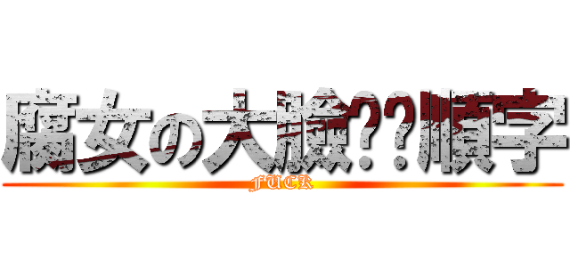 腐女の大臉——順字 (FUCK)