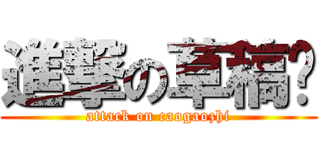 進撃の草稿纸 (attack on caogaozhi)