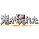 鬼が現れた ()