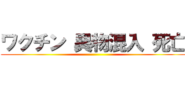 ワクチン 異物混入 死亡 ()