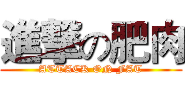 進撃の肥肉 (ATTACK ON FAT)