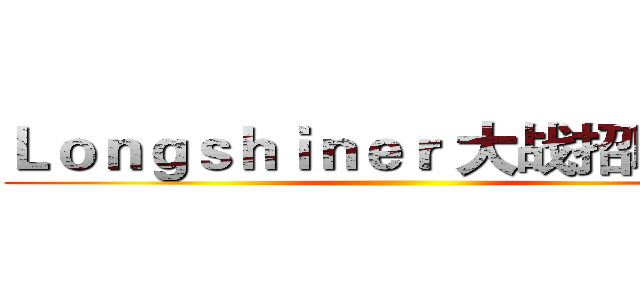 Ｌｏｎｇｓｈｉｎｅｒ 大战招聘需求 ()