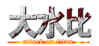 大水比 (attack on titan)