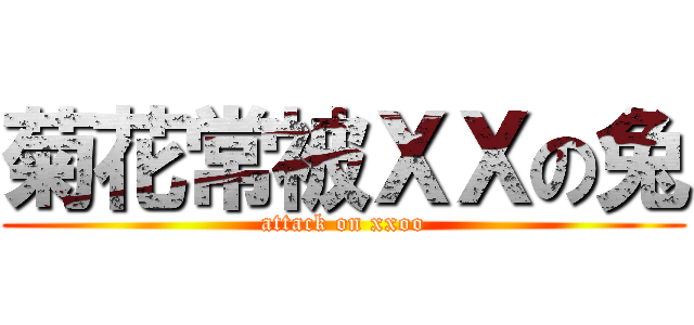 菊花常被ＸＸの兔 (attack on xxoo)