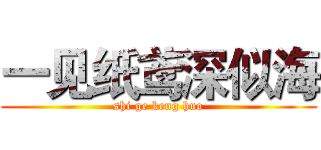 一见纸鸢深似海 (shi ge keng huo)