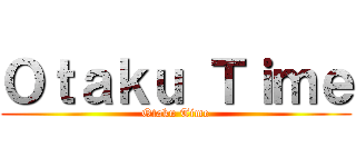 Ｏｔａｋｕ Ｔｉｍｅ (Otaku Time)