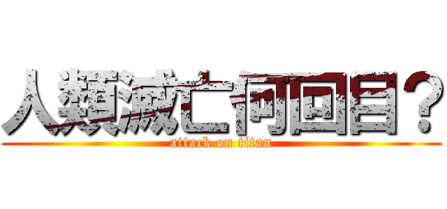 人類滅亡何回目？ (attack on titan)