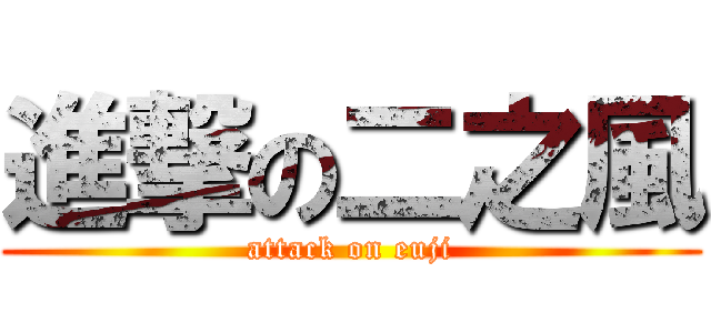 進撃の二之風 (attack on euji)