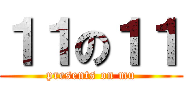 １１の１１ (presents on mu)