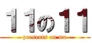 １１の１１ (presents on mu)