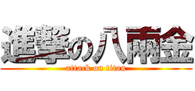 進撃の八兩金 (attack on titan)