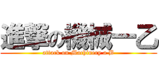 進撃の機械一乙 (attack on Machinery a B)