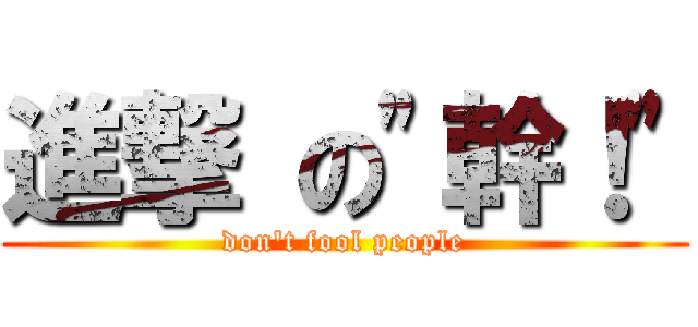 進撃 の"幹！" (don't fool people)