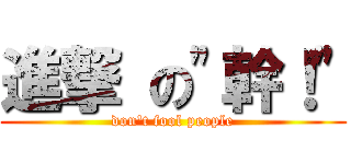 進撃 の"幹！" (don't fool people)