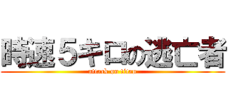 時速５キロの逃亡者 (attack on titan)