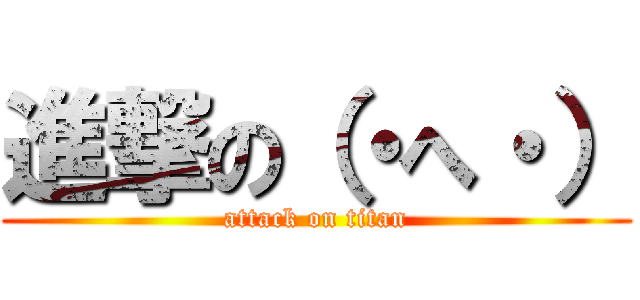 進撃の（・へ・） (attack on titan)