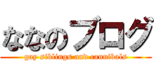 ななのブログ (gay siblings and cannibals)