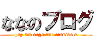 ななのブログ (gay siblings and cannibals)