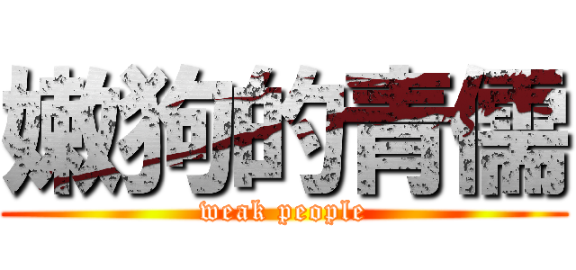 嫩狗的青儒 (weak people)