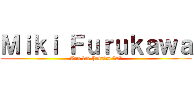 Ｍｉｋｉ Ｆｕｒｕｋａｗａ (Amo las Patatas *w*)