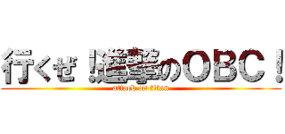 行くぜ！進撃のＯＢＣ！ (attack on titan)