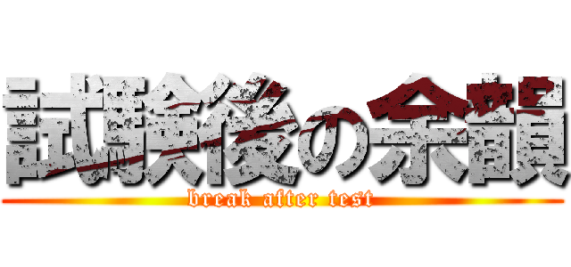 試験後の余韻 (break after test)
