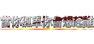 當你孤單你會想起誰 (我會想起你!)
