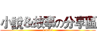 小說＆故事の分享區 (a novel)