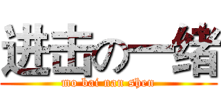 进击の一绪 (mo bai nan shen)